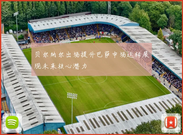 贝尔纳尔出场提升巴萨中场运转展现未来核心潜力