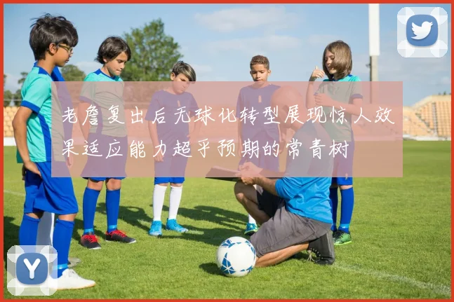 老詹复出后无球化转型展现惊人效果适应能力超乎预期的常青树