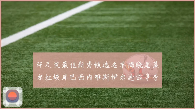 环足奖最佳新秀候选名单揭晓居莱尔杜埃库巴西内维斯伊尔迪兹争夺荣誉