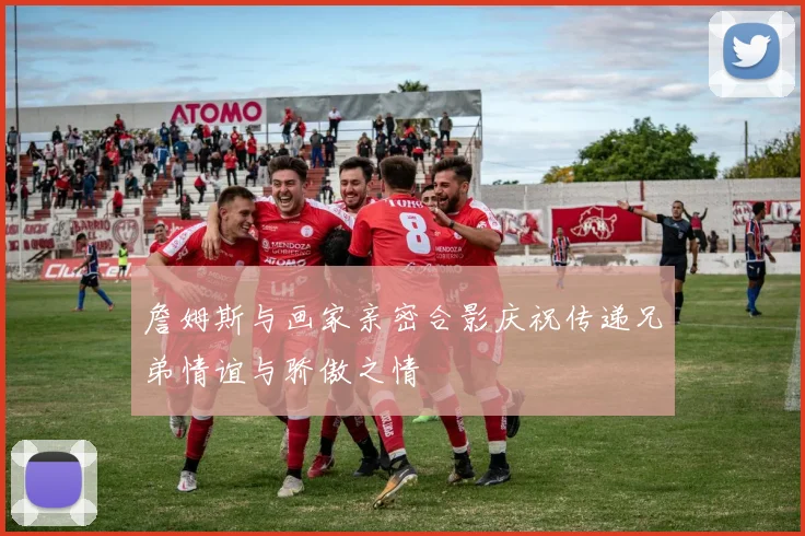詹姆斯与画家亲密合影庆祝传递兄弟情谊与骄傲之情