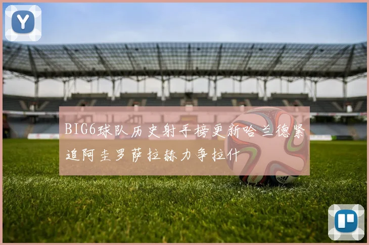 BIG6球队历史射手榜更新哈兰德紧追阿圭罗萨拉赫力争拉什