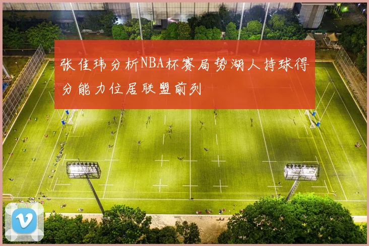 张佳玮分析NBA杯赛局势湖人持球得分能力位居联盟前列